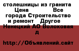 столешницы из гранита › Цена ­ 17 000 - Все города Строительство и ремонт » Другое   . Ненецкий АО,Волоковая д.